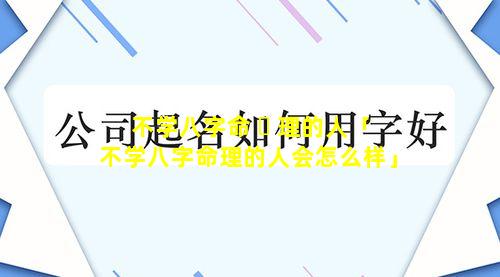 不学八字命 ☘ 理的人「不学八字命理的人会怎么样」